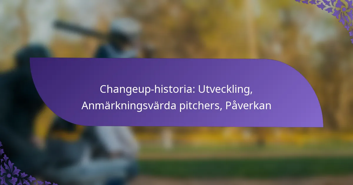 Changeup-historia: Utveckling, Anmärkningsvärda pitchers, Påverkan