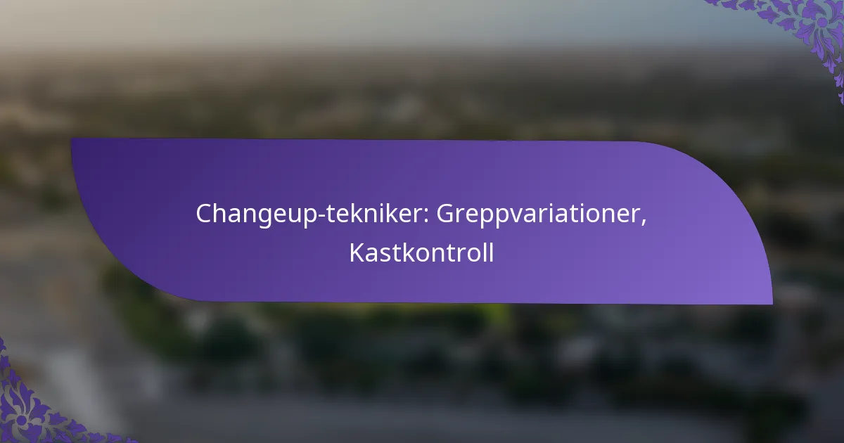 Changeup-tekniker: Greppvariationer, Kastkontroll