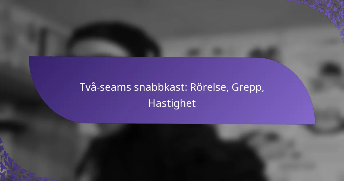 Två-seams snabbkast: Rörelse, Grepp, Hastighet