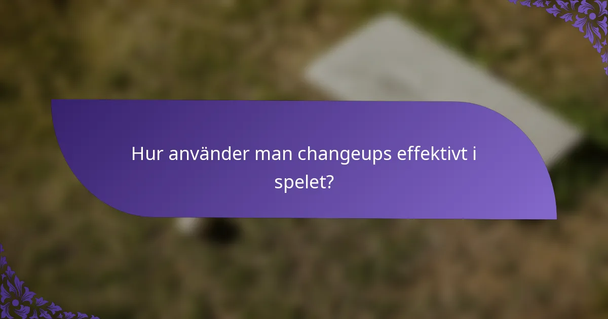 Hur använder man changeups effektivt i spelet?
