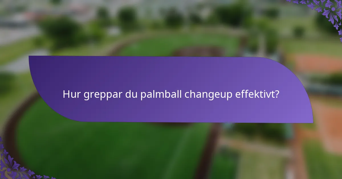 Hur greppar du palmball changeup effektivt?