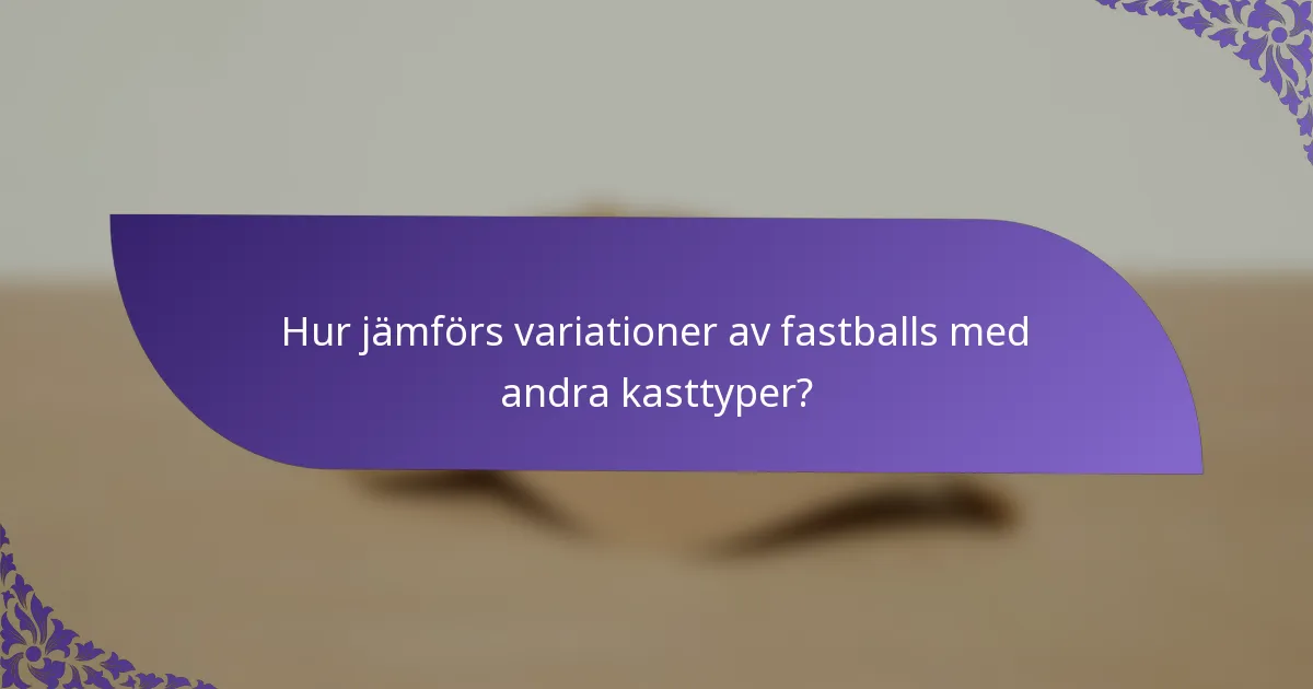 Hur jämförs variationer av fastballs med andra kasttyper?
