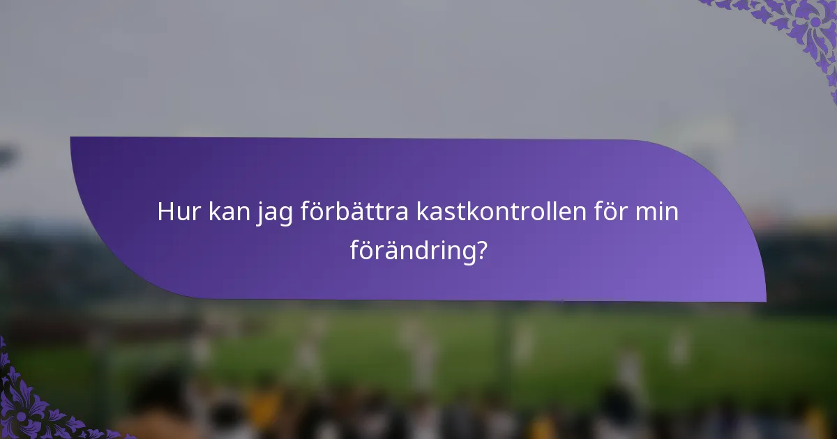 Hur kan jag förbättra kastkontrollen för min förändring?