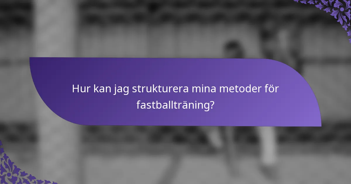 Hur kan jag strukturera mina metoder för fastballträning?