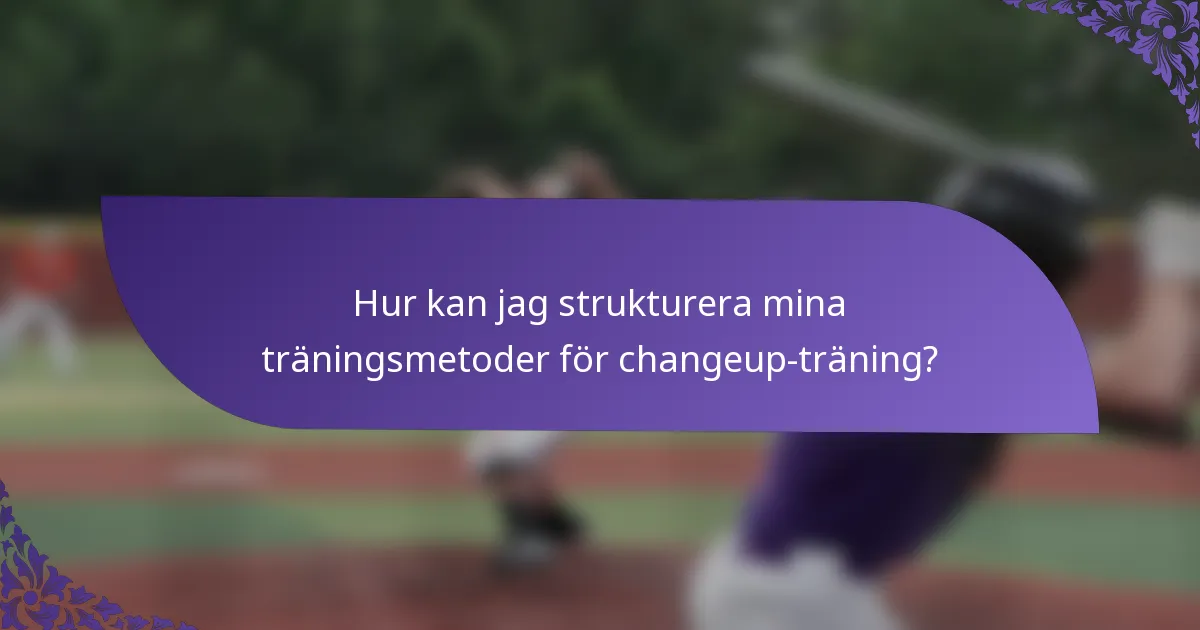 Hur kan jag strukturera mina träningsmetoder för changeup-träning?