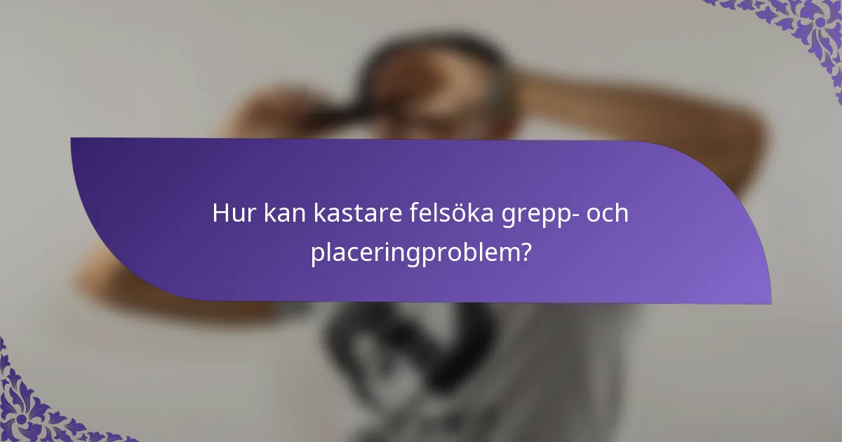 Hur kan kastare felsöka grepp- och placeringproblem?