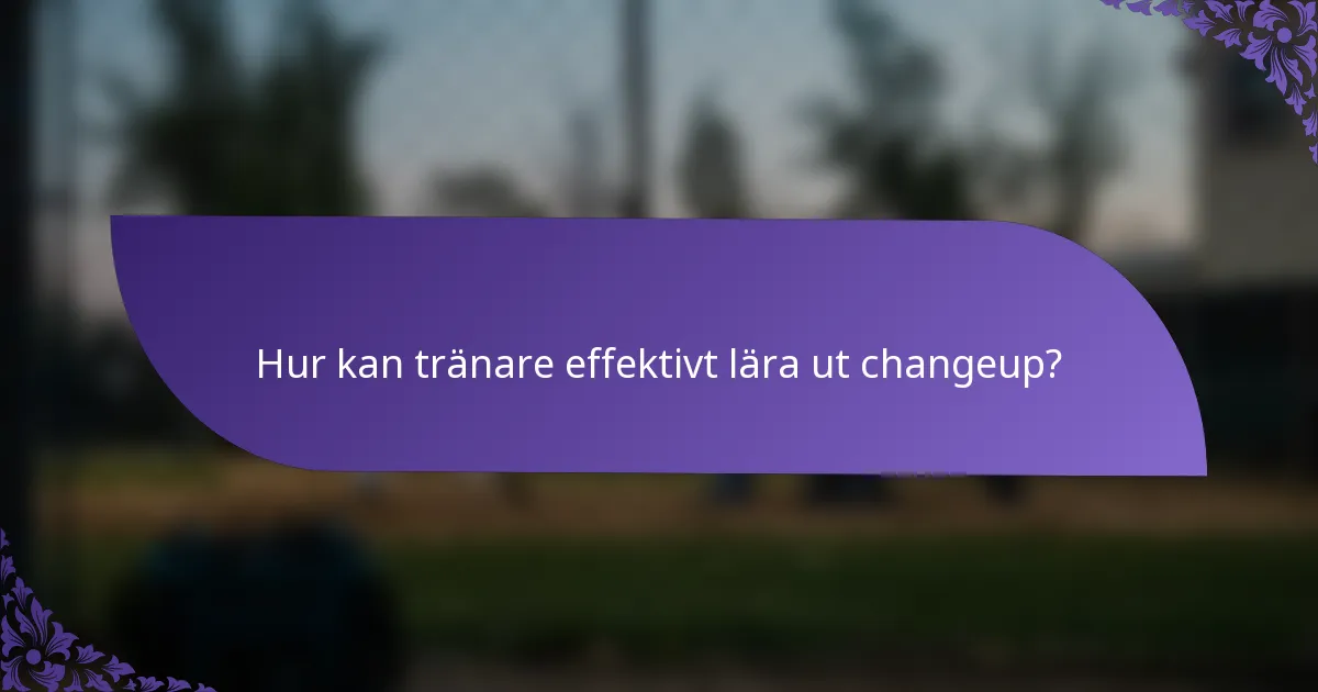 Hur kan tränare effektivt lära ut changeup?