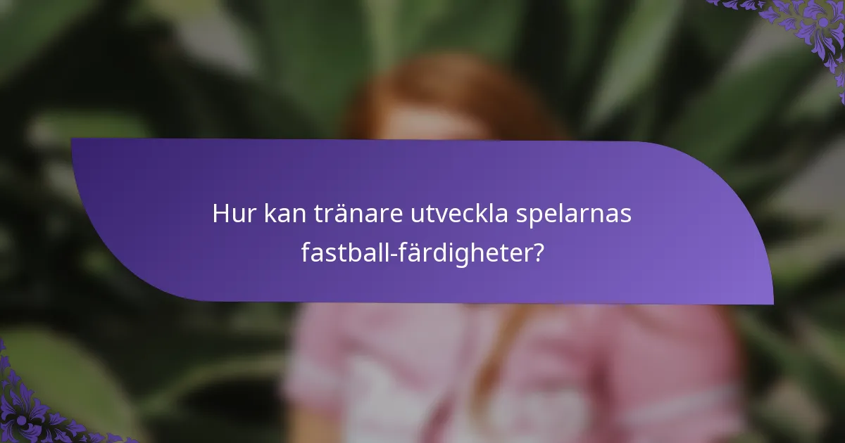 Hur kan tränare utveckla spelarnas fastball-färdigheter?