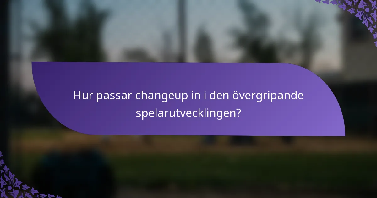 Hur passar changeup in i den övergripande spelarutvecklingen?