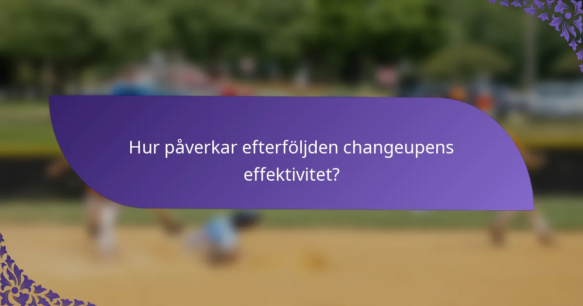 Hur påverkar efterföljden changeupens effektivitet?