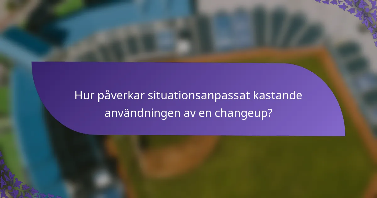 Hur påverkar situationsanpassat kastande användningen av en changeup?