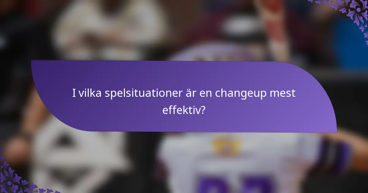 I vilka spelsituationer är en changeup mest effektiv?