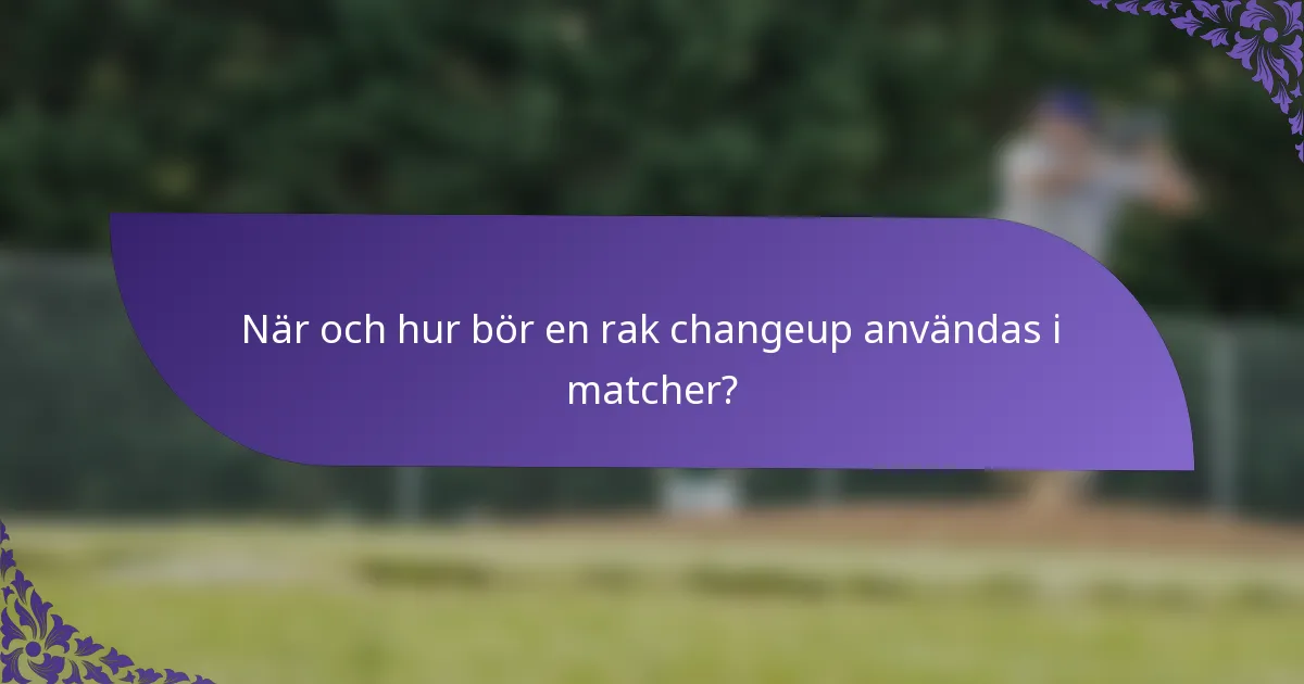 När och hur bör en rak changeup användas i matcher?