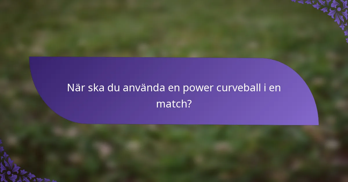 När ska du använda en power curveball i en match?