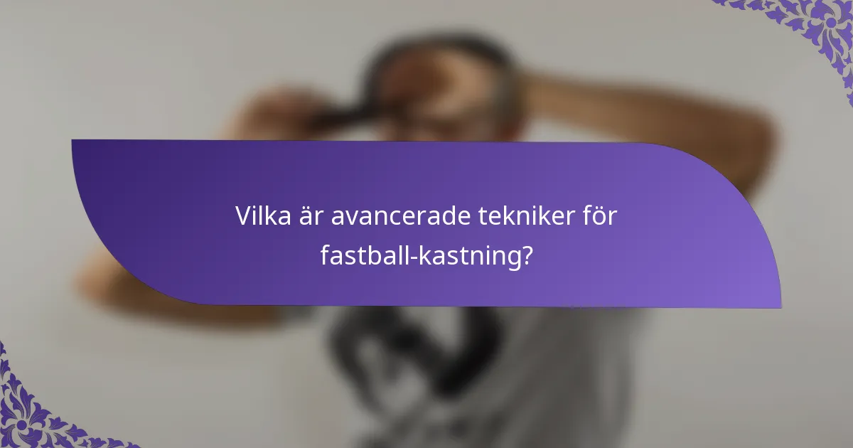 Vilka är avancerade tekniker för fastball-kastning?