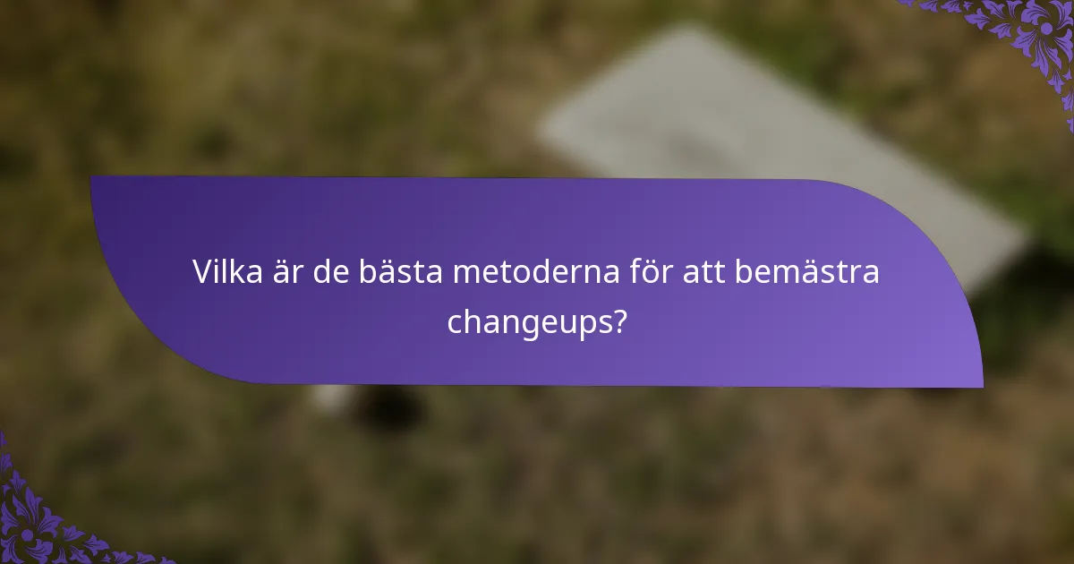 Vilka är de bästa metoderna för att bemästra changeups?