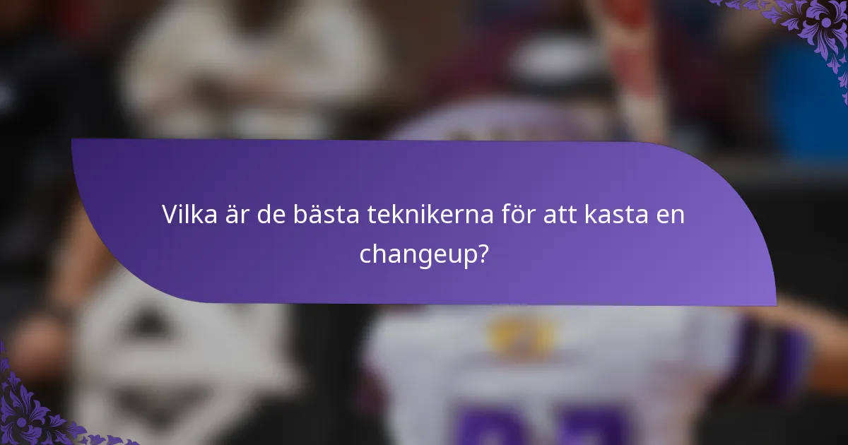Vilka är de bästa teknikerna för att kasta en changeup?