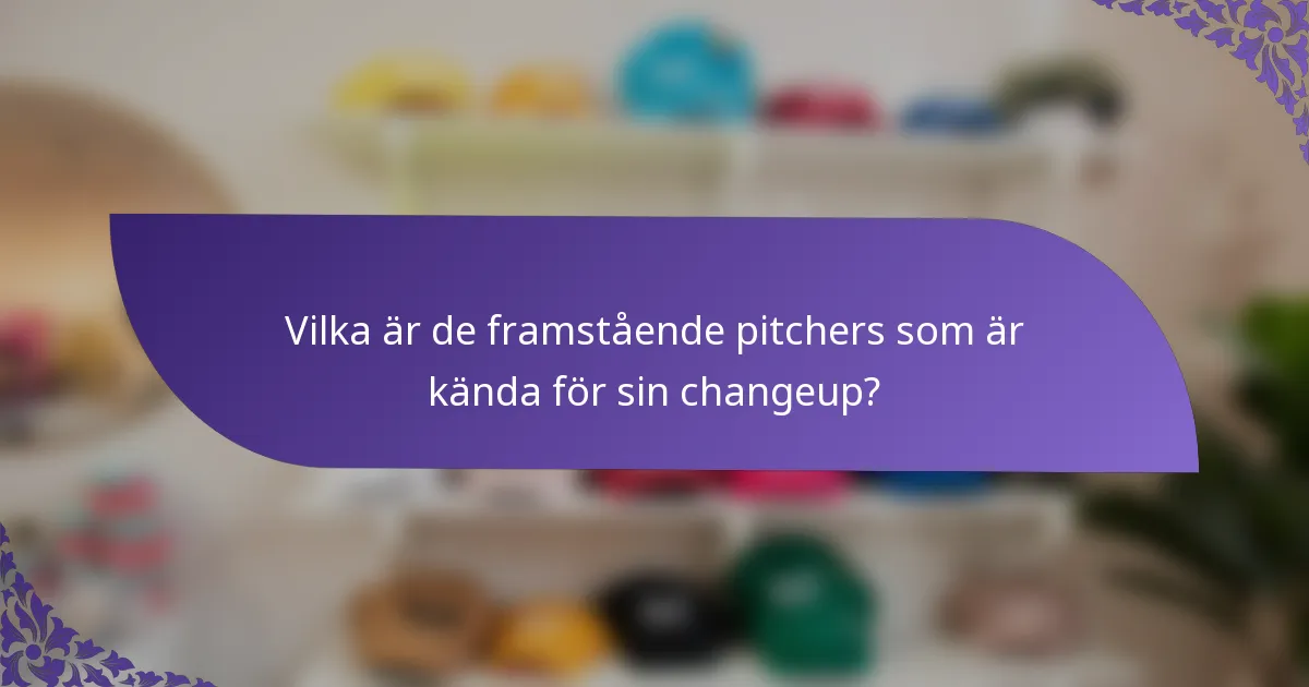 Vilka är de framstående pitchers som är kända för sin changeup?