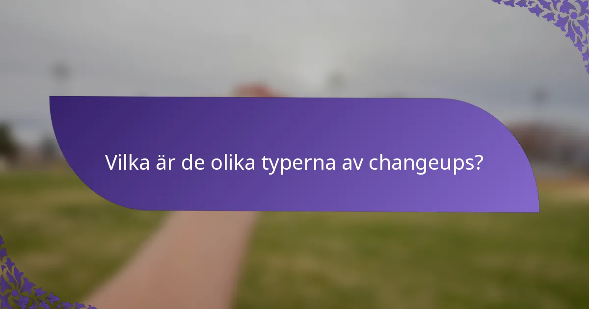 Vilka är de olika typerna av changeups?