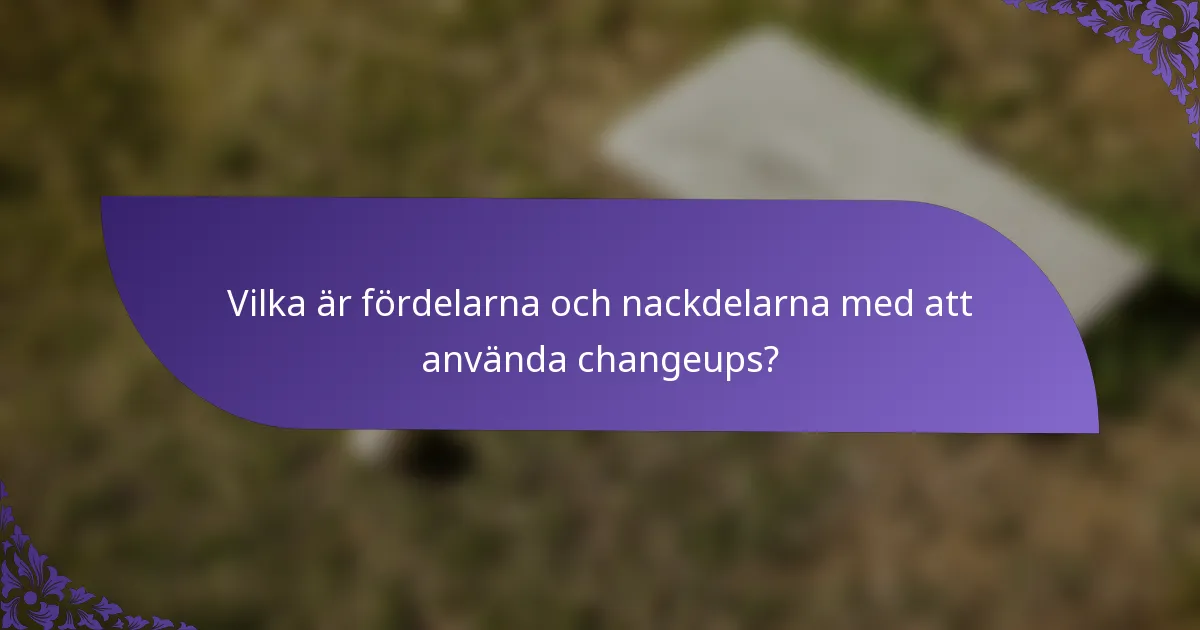 Vilka är fördelarna och nackdelarna med att använda changeups?