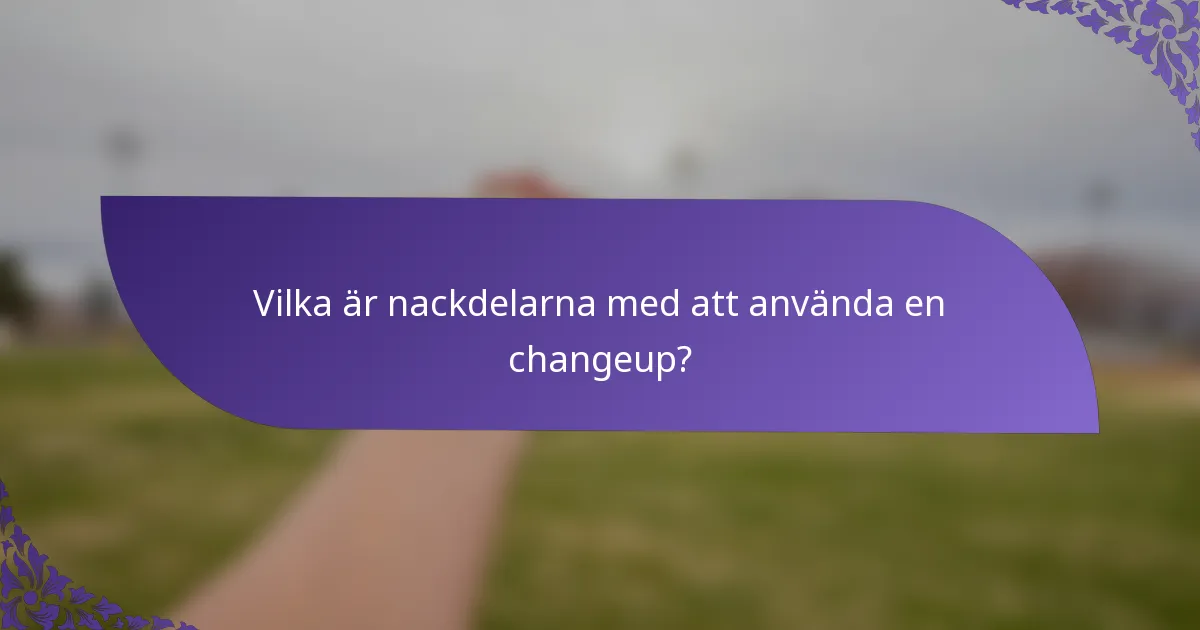 Vilka är nackdelarna med att använda en changeup?