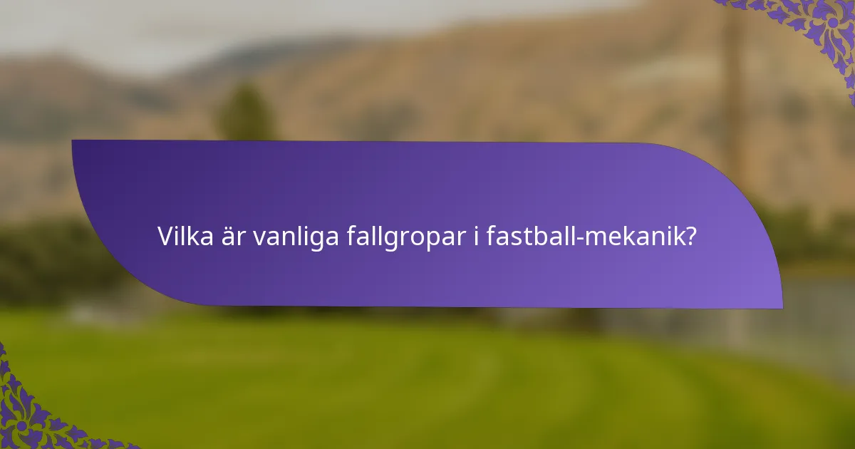 Vilka är vanliga fallgropar i fastball-mekanik?