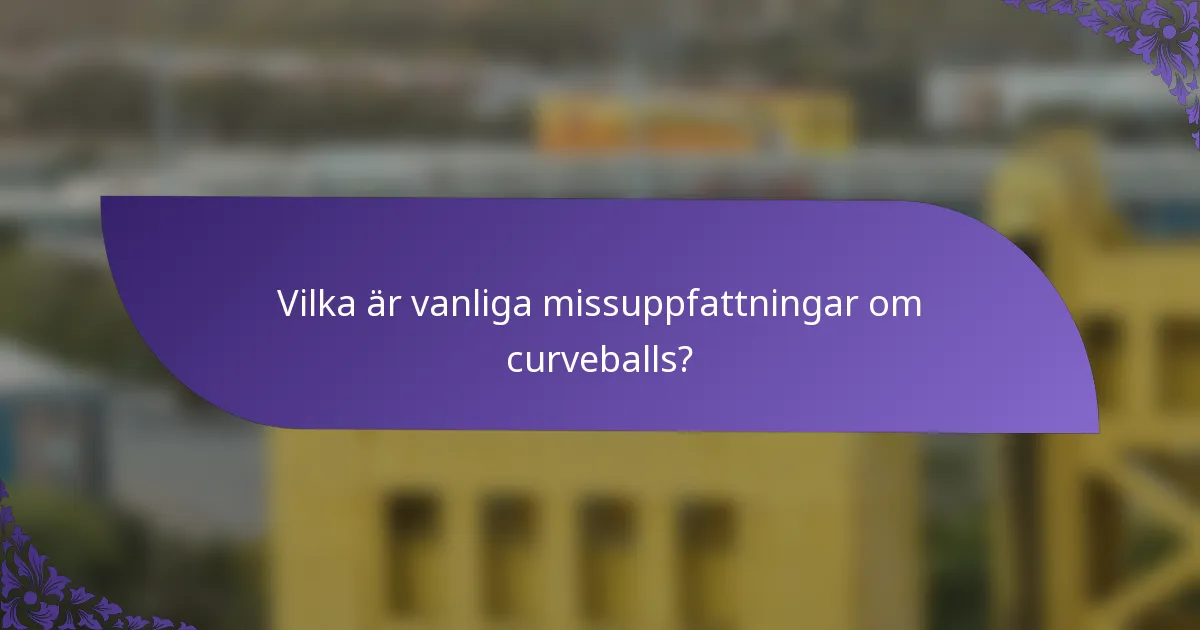 Vilka är vanliga missuppfattningar om curveballs?