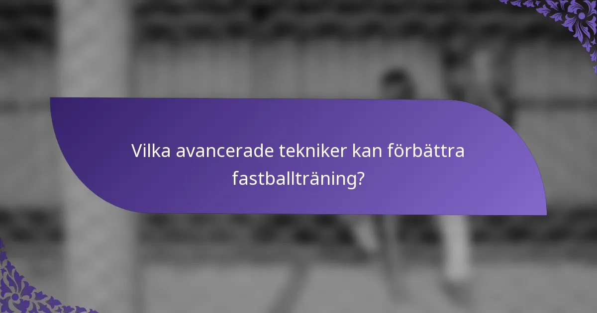 Vilka avancerade tekniker kan förbättra fastballträning?