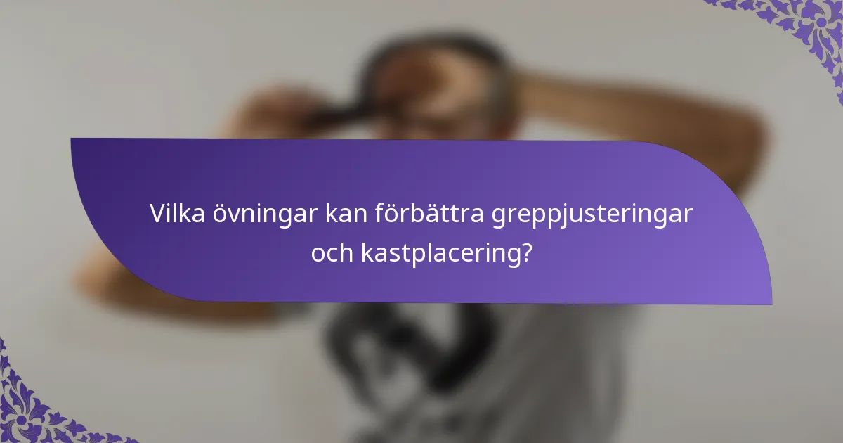 Vilka övningar kan förbättra greppjusteringar och kastplacering?