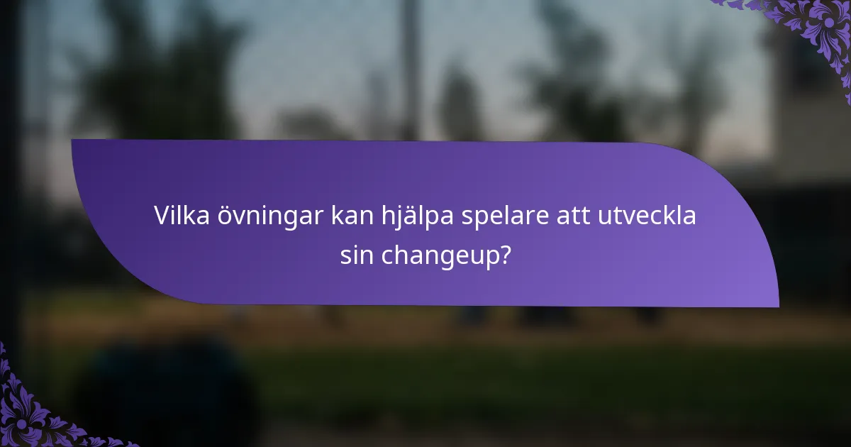 Vilka övningar kan hjälpa spelare att utveckla sin changeup?