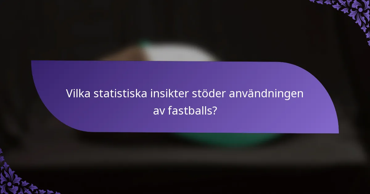 Vilka statistiska insikter stöder användningen av fastballs?