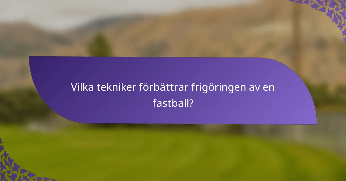 Vilka tekniker förbättrar frigöringen av en fastball?