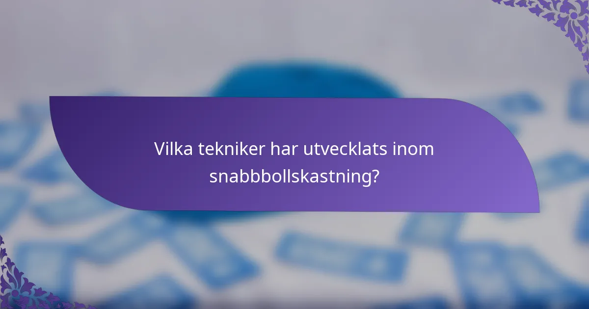 Vilka tekniker har utvecklats inom snabbbollskastning?