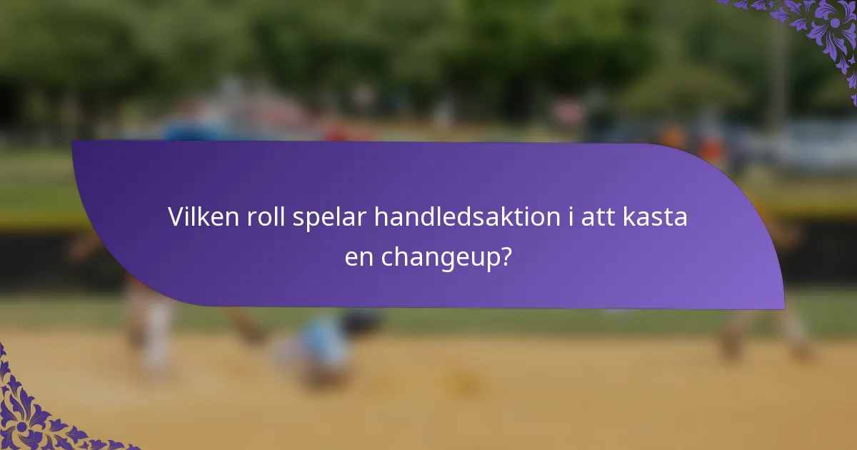 Vilken roll spelar handledsaktion i att kasta en changeup?